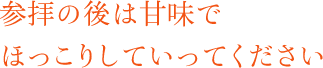 参拝の後は甘味でほっこりしていってください